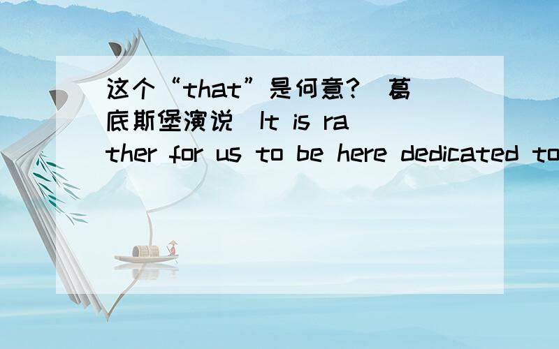 这个“that”是何意?（葛底斯堡演说）It is rather for us to be here dedicated to the great task remaining before us — that from these honored dead we take increased devotion to that cause for which they gave the last full measure of de