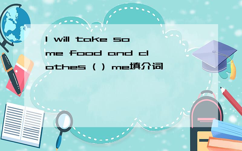 l will take some food and clothes ( ) me填介词