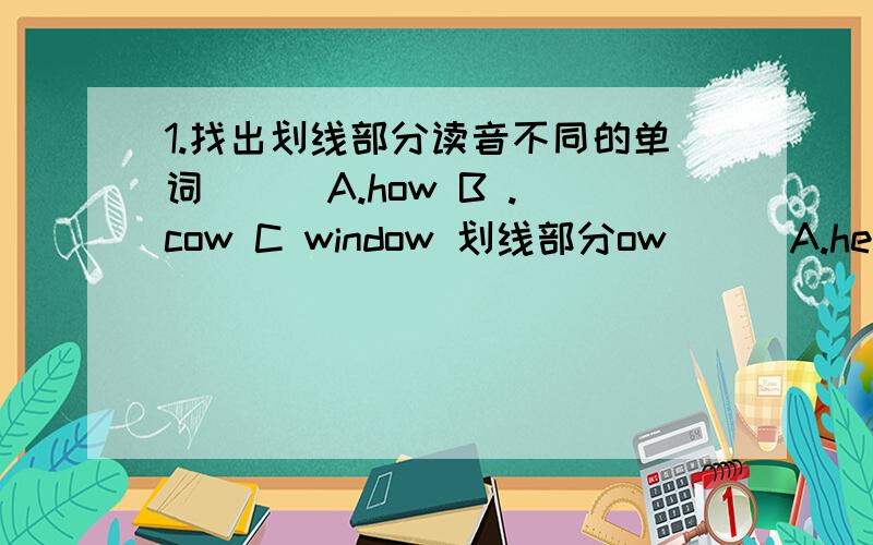 1.找出划线部分读音不同的单词 ( )A.how B .cow C window 划线部分ow ( )A.her B.sister C.mother er( )A.chair B.teacher C.school ch( )A.watered B.picked C.pulled ed( )A.have B.cake C.name ahelp me