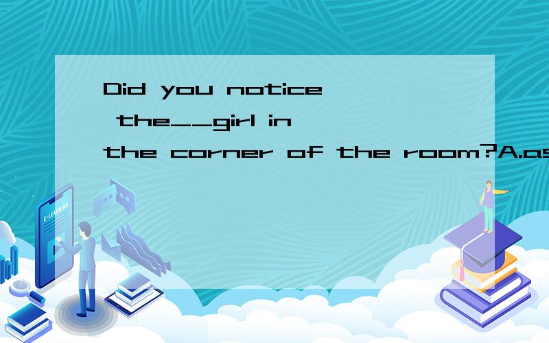 Did you notice the__girl in the corner of the room?A.asleep B.sleeping C.sleep D.sleeps