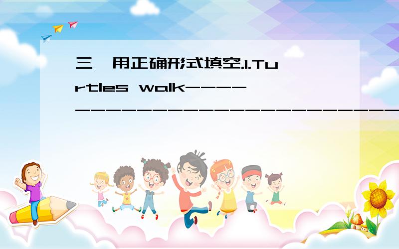 三,用正确形式填空.1.Turtles walk---------------------------than dogs.(slow2.Parrots repeat words-----------------------------------than babies.(good)3.whales live-------------------------------------------------than any other animal。（long