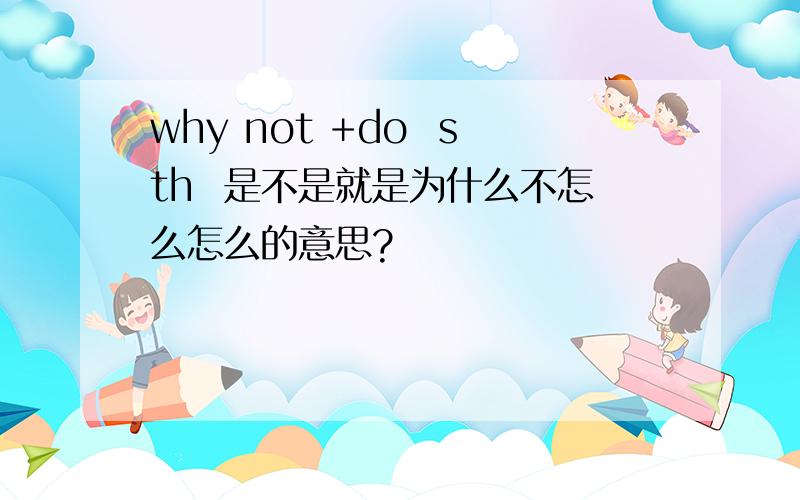 why not +do  sth  是不是就是为什么不怎么怎么的意思?