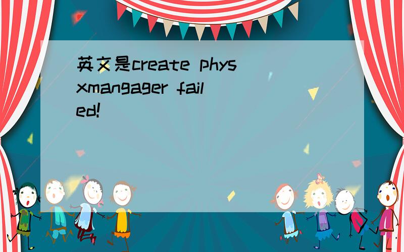 英文是create physxmangager failed!