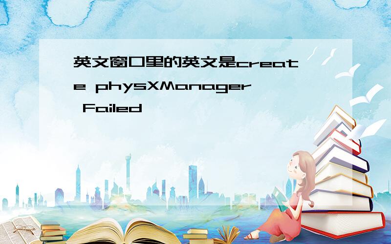 英文窗口里的英文是create physXManager Failed