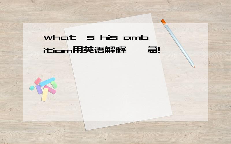 what's his ambitiom用英语解释``急!