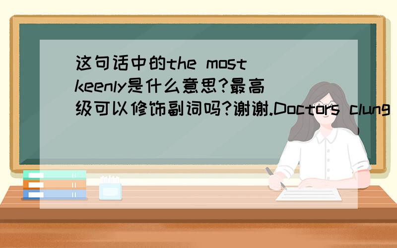 这句话中的the most keenly是什么意思?最高级可以修饰副词吗?谢谢.Doctors clung the most keenly to Latin as an insider language.