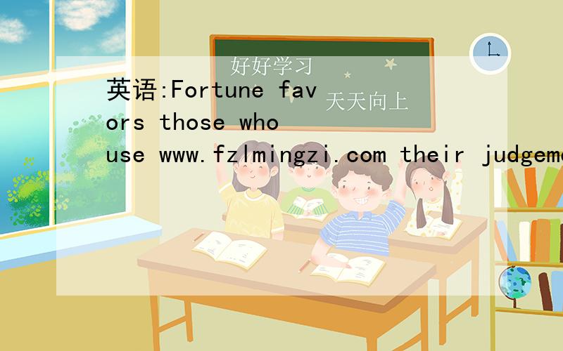 英语:Fortune favors those who use www.fzlmingzi.com their judgement.是什么意思?Fortune favors those who use www.fzlmingzi.com their judgement.是什么意思?是谁说的呀?/