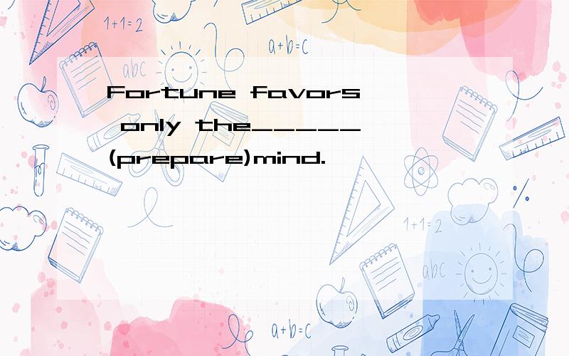 Fortune favors only the_____(prepare)mind.