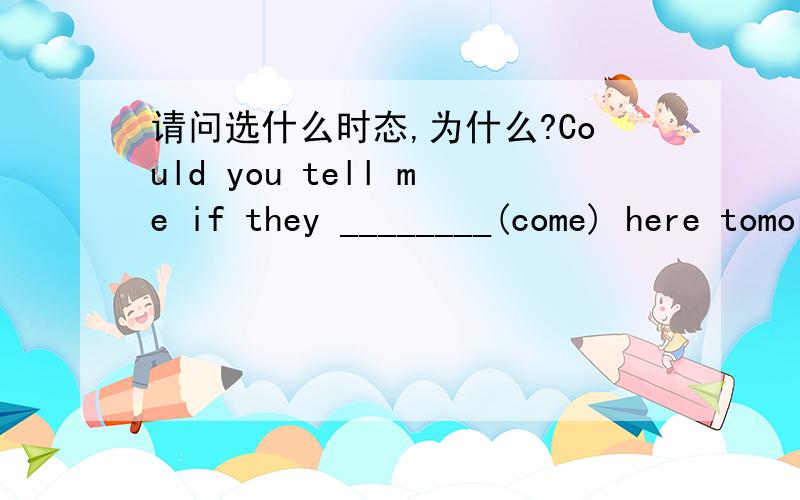 请问选什么时态,为什么?Could you tell me if they ________(come) here tomorrow.