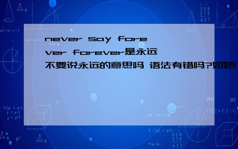 never say forever forever是永远不要说永远的意思吗 语法有错吗?如题!`我想要强调前面和后面的两个永远