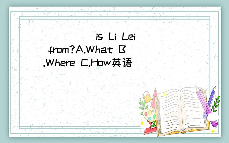 _____is Li Lei from?A.What B.Where C.How英语