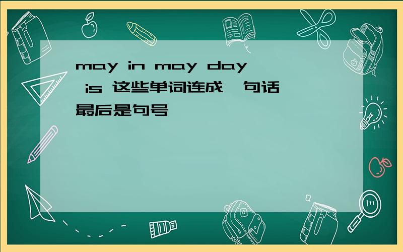 may in may day is 这些单词连成一句话,最后是句号