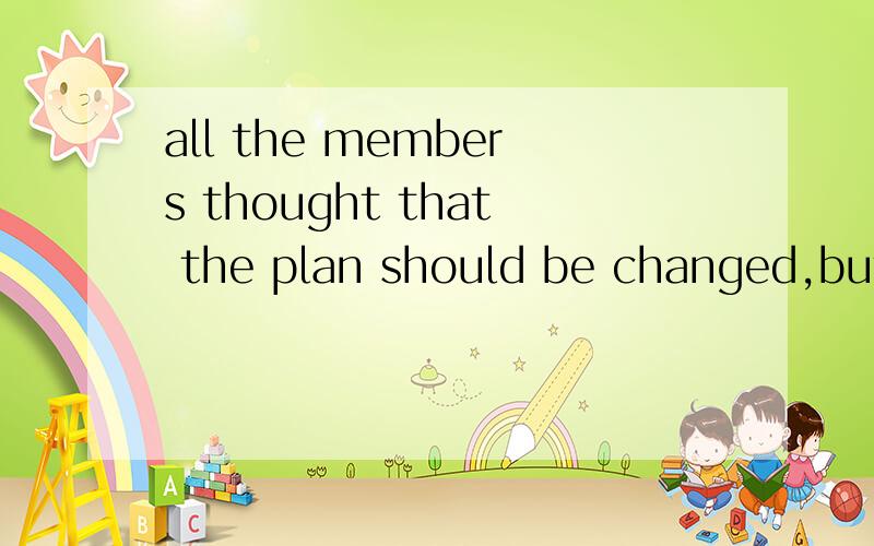 all the members thought that the plan should be changed,but he still ___his own ideaA insist on B insist Cstick to D kept 理由帮我说一下,答案是第三个