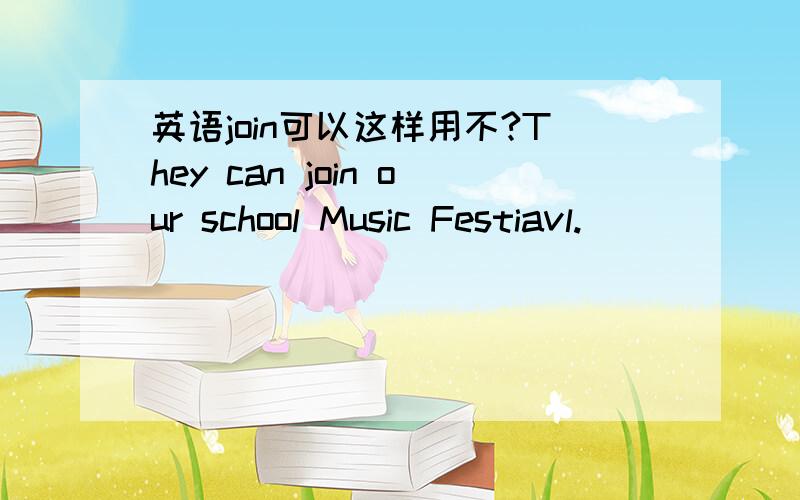 英语join可以这样用不?They can join our school Music Festiavl.