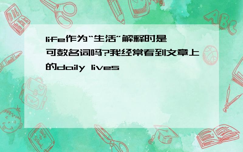 life作为“生活”解释时是可数名词吗?我经常看到文章上的daily lives