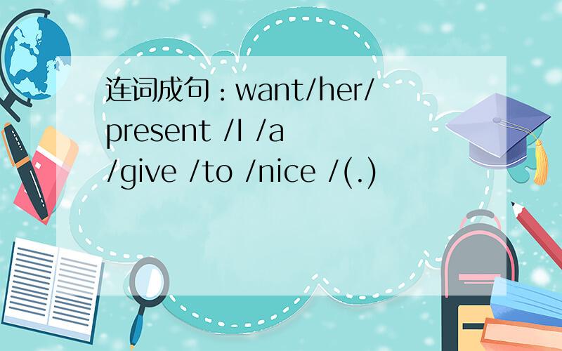 连词成句：want/her/present /I /a /give /to /nice /(.)