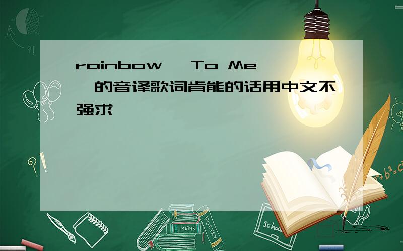 rainbow 《To Me》的音译歌词肯能的话用中文不强求