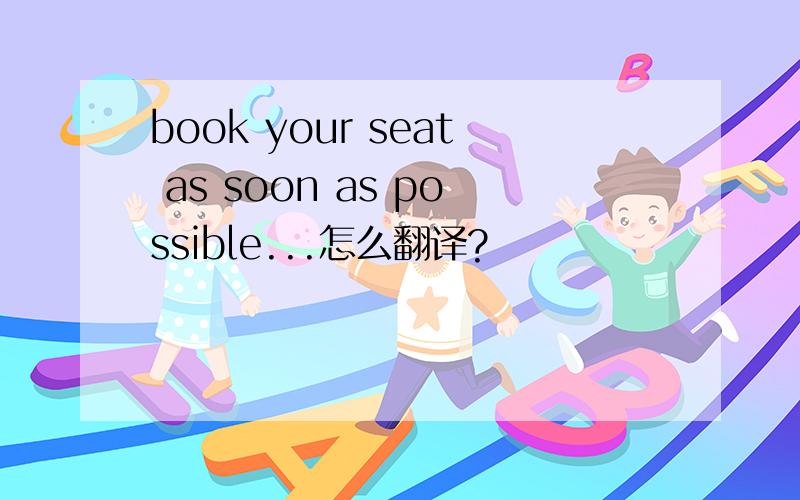 book your seat as soon as possible...怎么翻译?