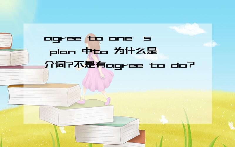 agree to one's plan 中to 为什么是介词?不是有agree to do?