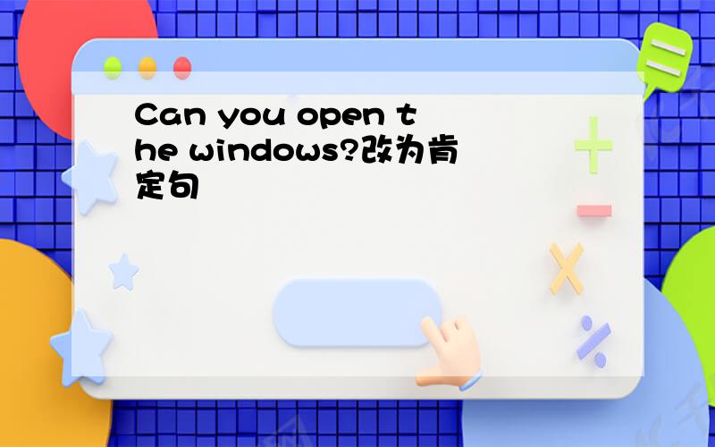 Can you open the windows?改为肯定句