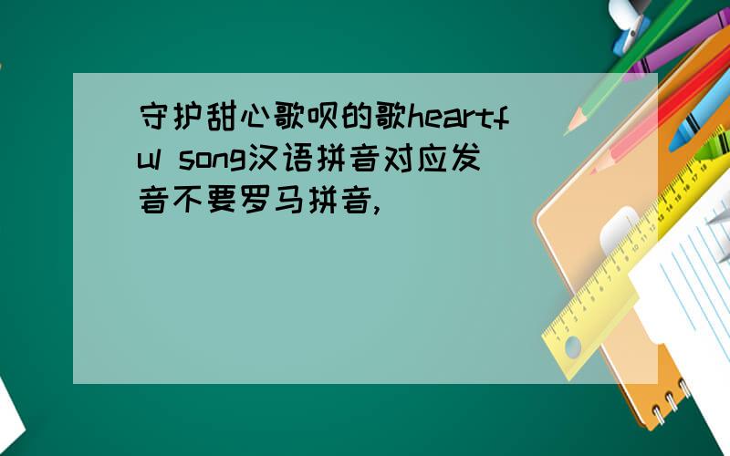 守护甜心歌呗的歌heartful song汉语拼音对应发音不要罗马拼音,