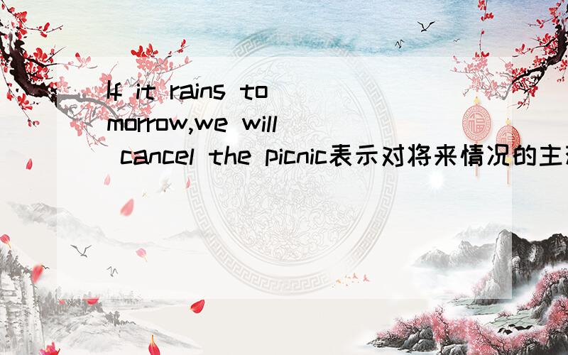 If it rains tomorrow,we will cancel the picnic表示对将来情况的主观推测 ①if+主语+were to do 主句：①主语+should/would/could/might+do 　　②if+主语+did/were ②主语+should/would/could/might+do　 　　③if+主语+should+d