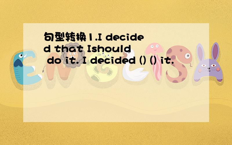 句型转换1.I decided that Ishould do it. I decided () () it.