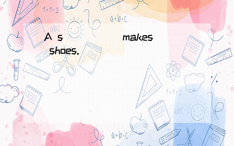 A s_____ makes shoes.