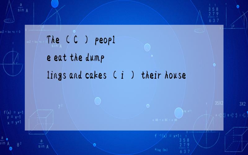 The (C ) people eat the dumplings and cakes (i ) their house