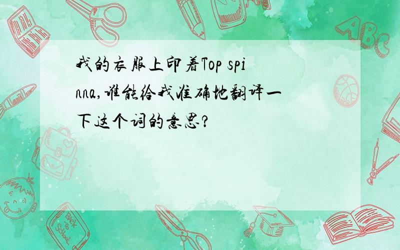 我的衣服上印着Top spinna,谁能给我准确地翻译一下这个词的意思?