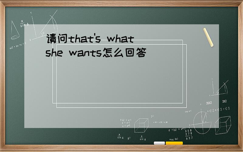 请问that's what she wants怎么回答