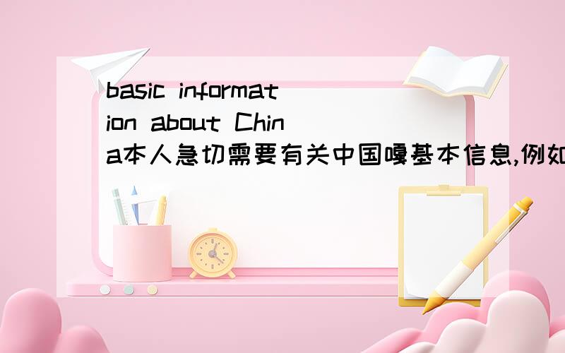 basic information about China本人急切需要有关中国嘎基本信息,例如国土面积,人口,民族,语言等,注意,要英文版的~~~~~~