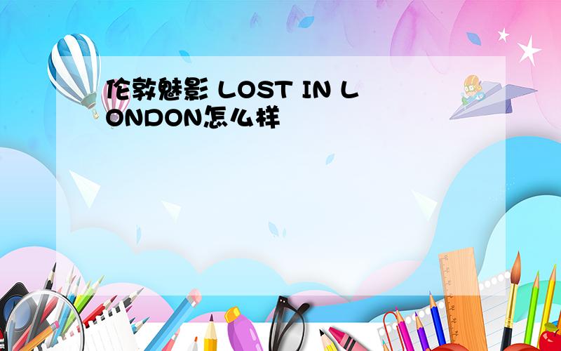 伦敦魅影 LOST IN LONDON怎么样