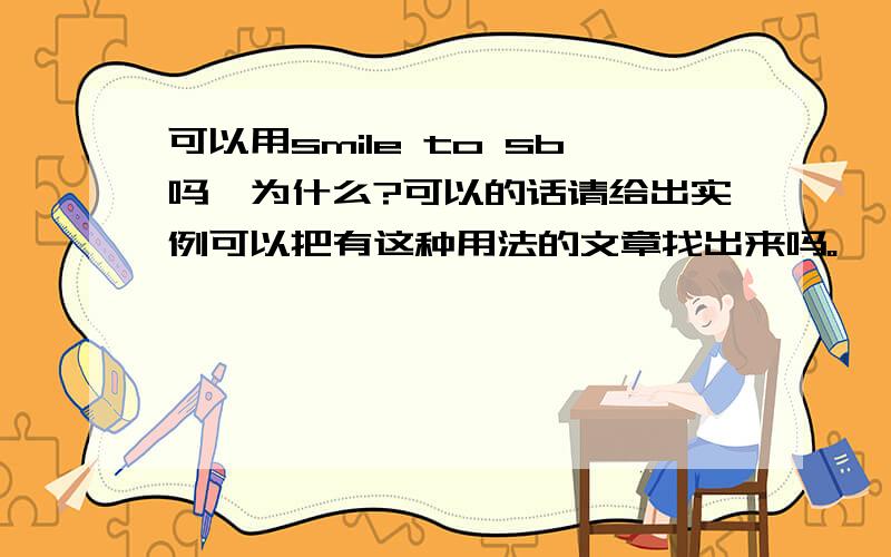 可以用smile to sb吗,为什么?可以的话请给出实例可以把有这种用法的文章找出来吗。