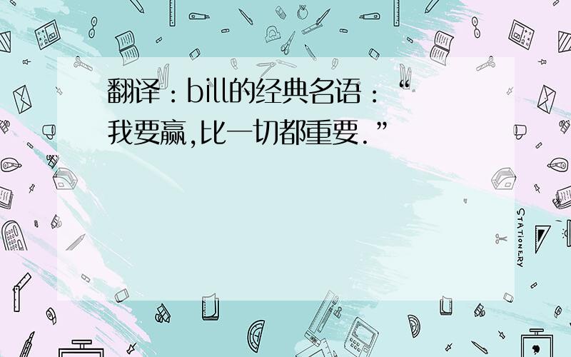 翻译：bill的经典名语：“我要赢,比一切都重要.”