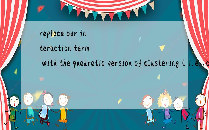 replace our interaction term with the quadratic version of clustering(i.e.,clustering） 如何翻译we have no evidence of a parabolic effect of clustering in our data翻译下,parabolic如何翻译