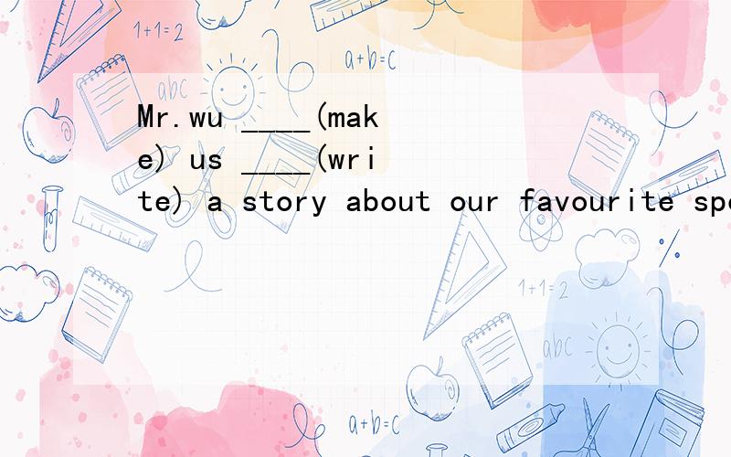 Mr.wu ____(make) us ____(write) a story about our favourite sports.