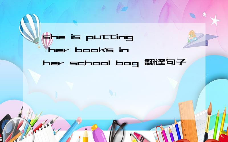 she is putting her books in her school bag 翻译句子