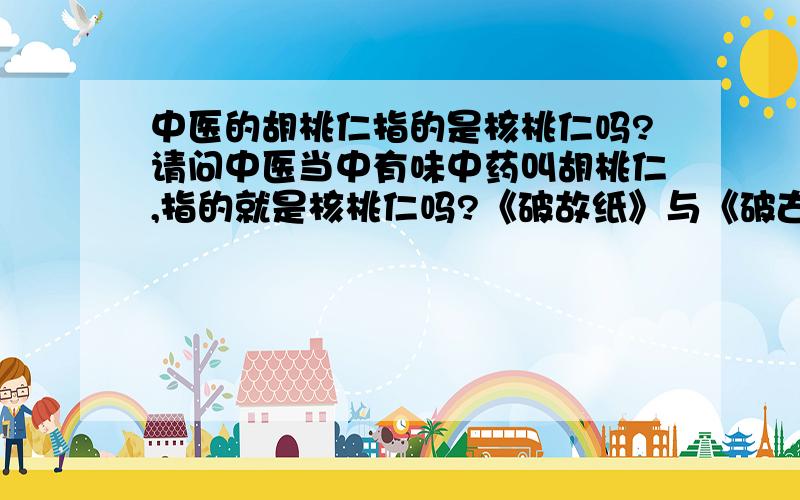 中医的胡桃仁指的是核桃仁吗?请问中医当中有味中药叫胡桃仁,指的就是核桃仁吗?《破故纸》与《破古之》那个写的才正确?