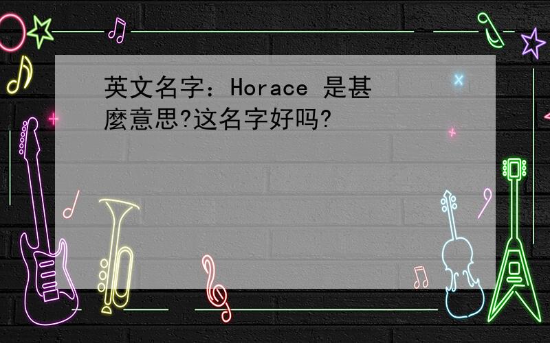 英文名字：Horace 是甚麼意思?这名字好吗?