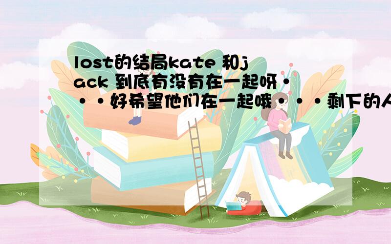 lost的结局kate 和jack 到底有没有在一起呀···好希望他们在一起哦···剩下的人呢?