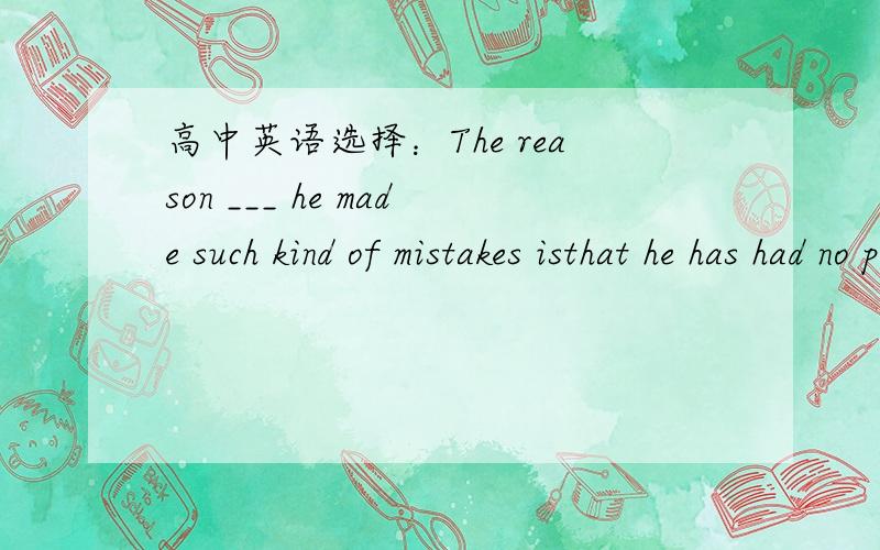 高中英语选择：The reason ___ he made such kind of mistakes isthat he has had no previous experience of this kind of job.A.that B.which C.why 选什么?为什么?什么语法结构?