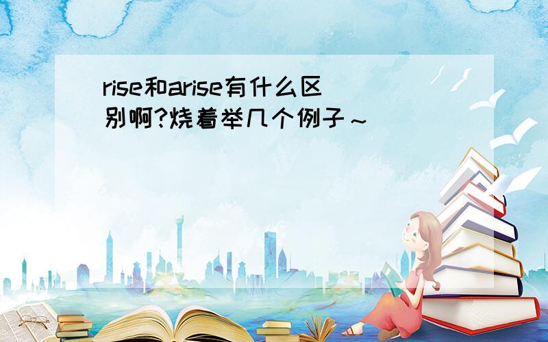 rise和arise有什么区别啊?烧着举几个例子～