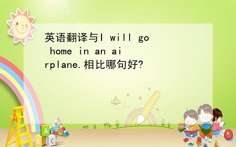 英语翻译与I will go home in an airplane.相比哪句好?