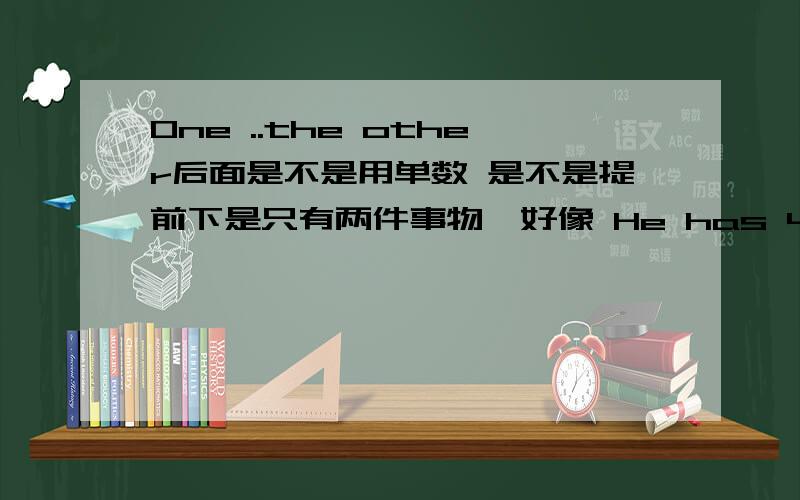 One ..the other后面是不是用单数 是不是提前下是只有两件事物吖好像 He has 4 sons.One is a teacher.The others are workers