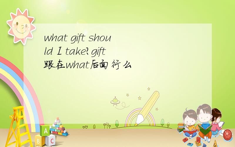 what gift should I take?gift跟在what后面行么