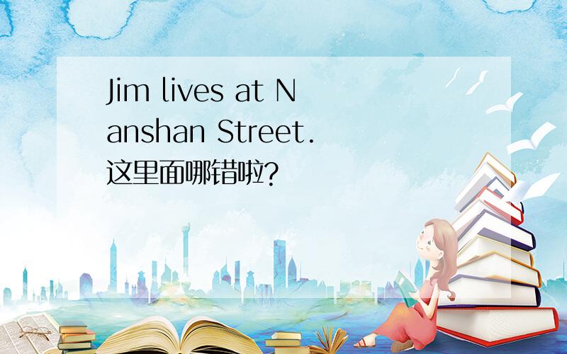 Jim lives at Nanshan Street.这里面哪错啦?