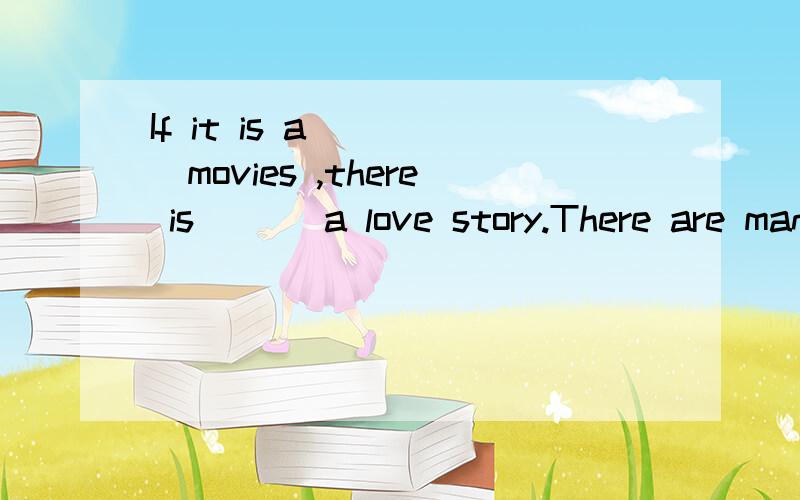 If it is a ____movies ,there is ___a love story.There are many kinds of movies in the theater.If it is a __1__movie ,there is __2__a love story.But if it's a horror movie it is very__3__.More often,in a horror movie,there areghosts__4__mummy.1、A、