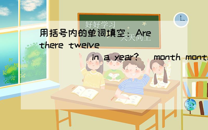 用括号内的单词填空：Are there twelve ______ in a year?（ month month's monthes months)