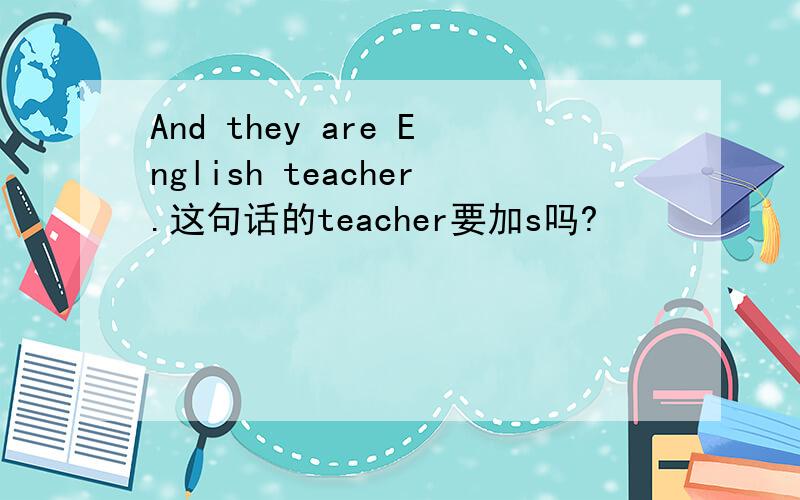 And they are English teacher.这句话的teacher要加s吗?